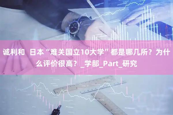 诚利和  日本“难关国立10大学”都是哪几所？为什么评价很高？_学部_Part_研究