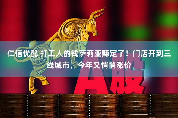 仁信优配 打工人的钱萨莉亚赚定了！门店开到三线城市，今年又悄悄涨价